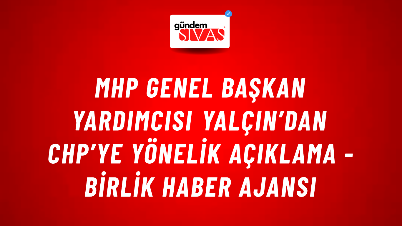 MHP Genel Başkan Yardımcısı Yalçın’dan CHP’ye yönelik açıklama - Birlik Haber Ajansı