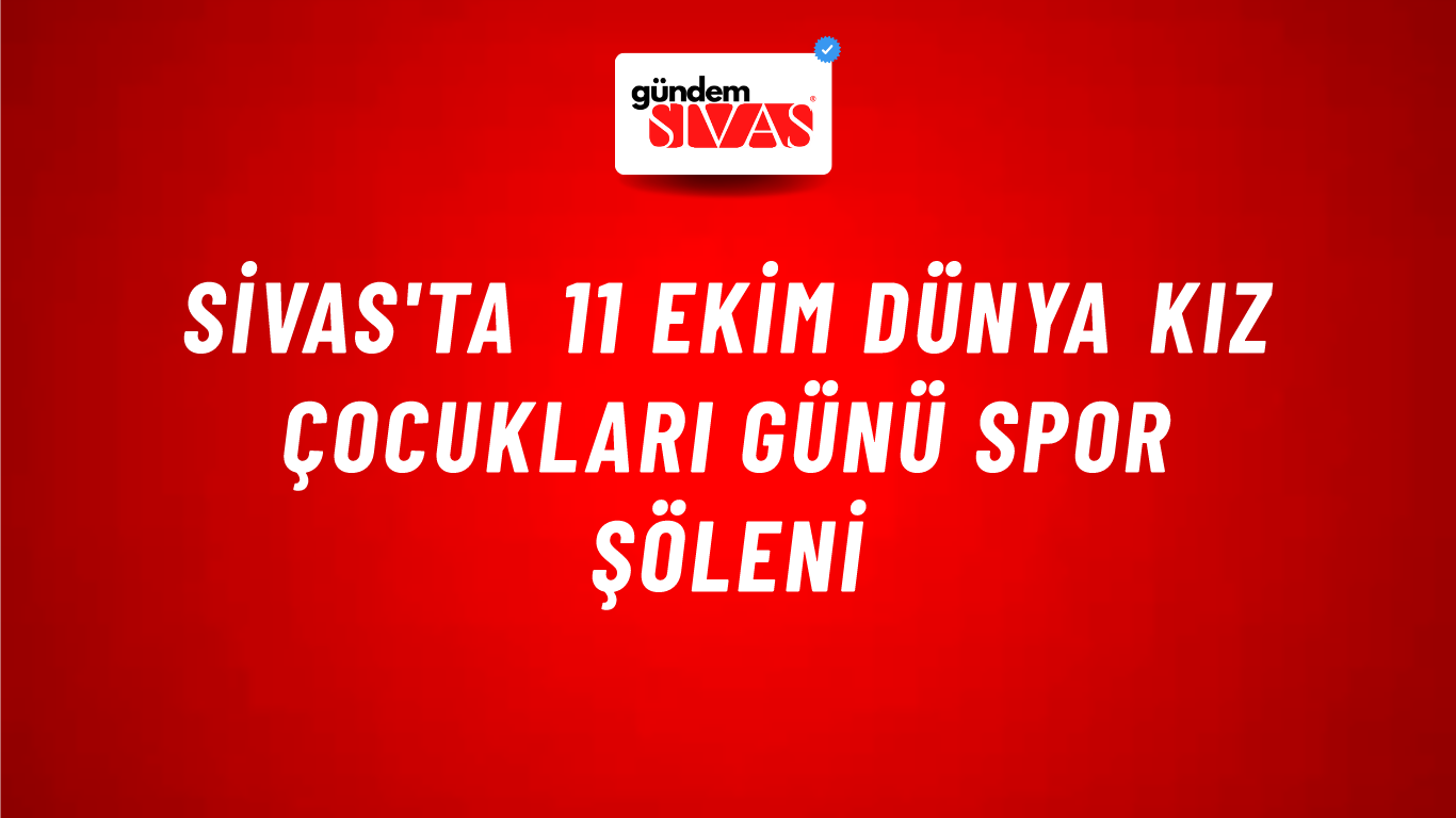 Sivas'ta 11 Ekim Dünya Kız Çocukları Günü Spor Şöleni