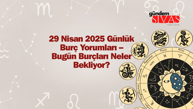 Günlük Burç Yorumları 29 Nisan 2025: Aşk, Para ve Tavsiyeler