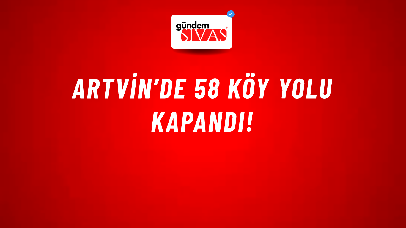 Artvin’de 58 köy yolu kapandı!