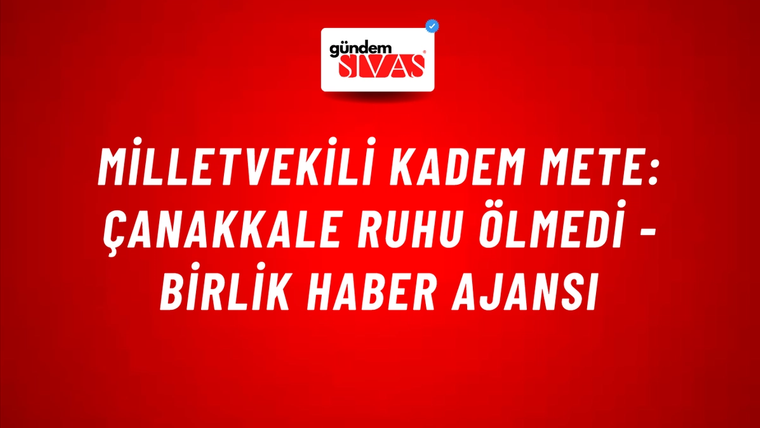 Milletvekili Kadem Mete: Çanakkale ruhu ölmedi - Birlik Haber Ajansı