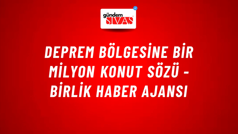 Deprem Bölgesine Bir Milyon Konut Sözü - Birlik Haber Ajansı