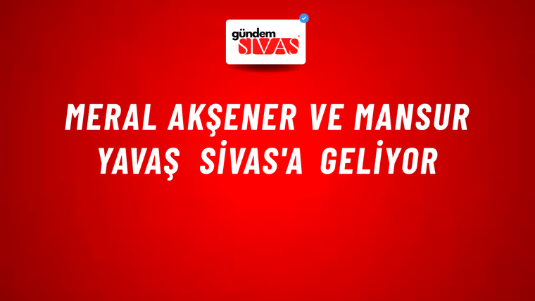 Meral Akşener ve Mansur Yavaş Sivas'a Geliyor