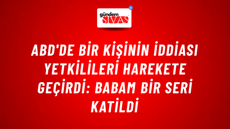 ABD'de bir kişinin iddiası yetkilileri harekete geçirdi: Babam bir seri katildi