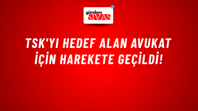 TSK'yı hedef alan avukat için harekete geçildi!