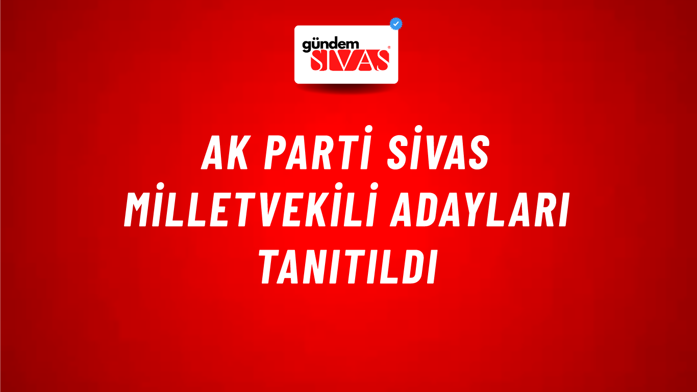AK Parti Sivas Milletvekili Adayları Tanıtıldı
