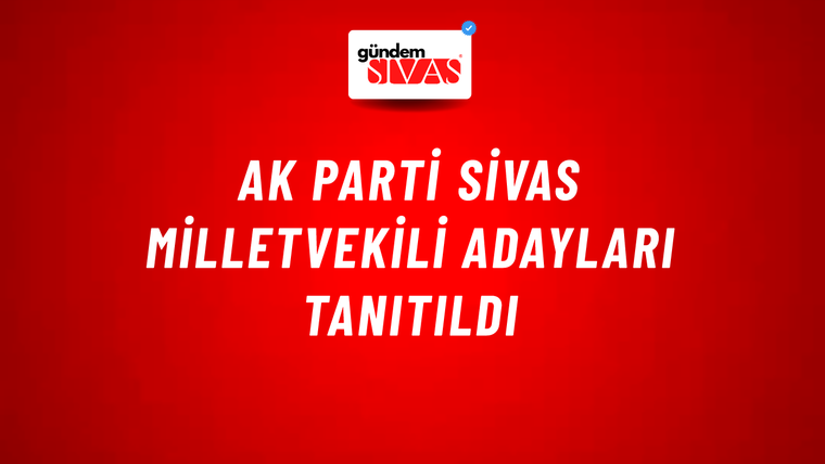 AK Parti Sivas Milletvekili Adayları Tanıtıldı