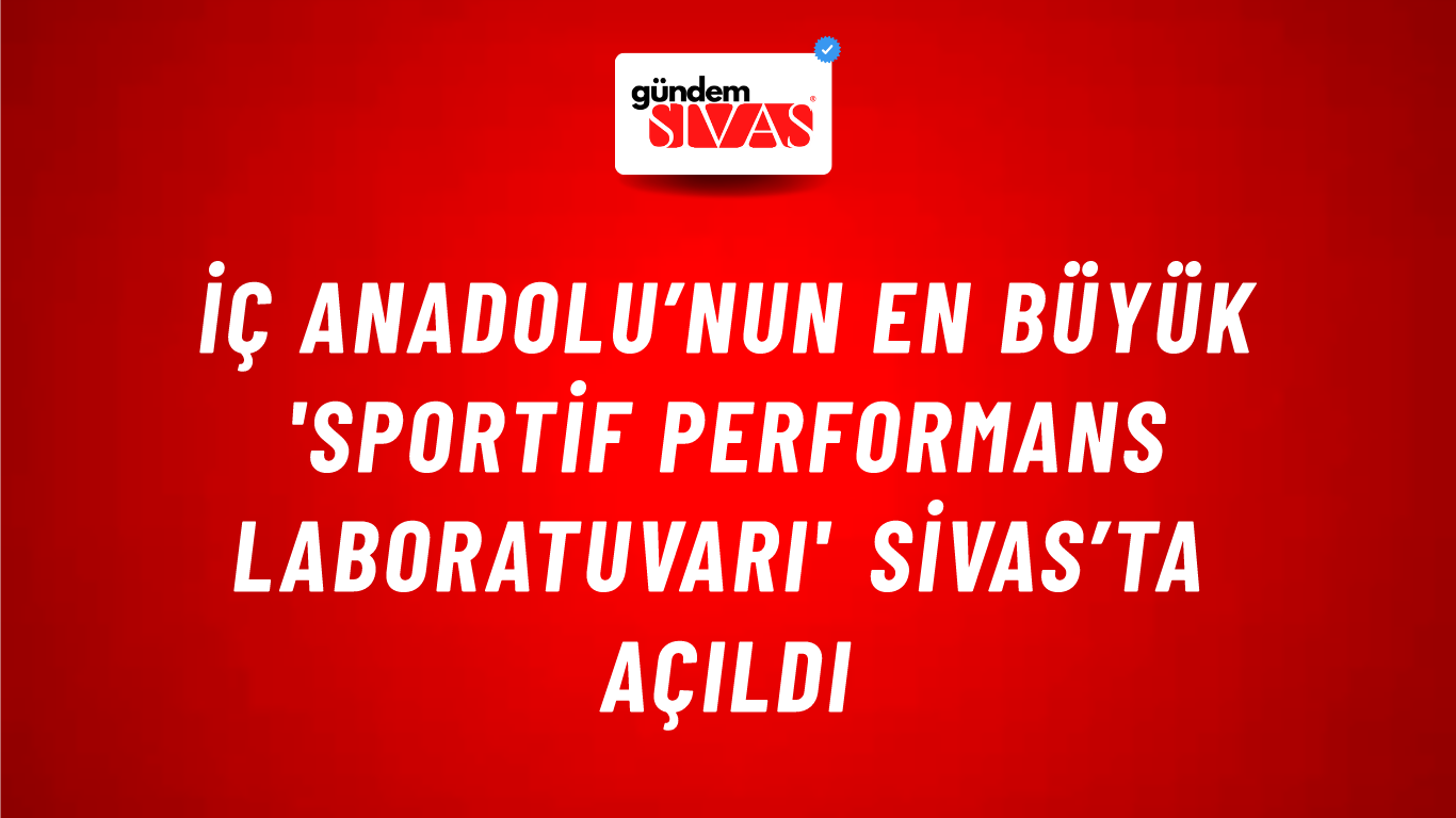 İç Anadolu’nun En Büyük 'Sportif Performans Laboratuvarı' Sivas’ta Açıldı
