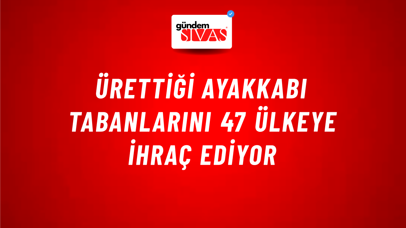 Ürettiği ayakkabı tabanlarını 47 ülkeye ihraç ediyor