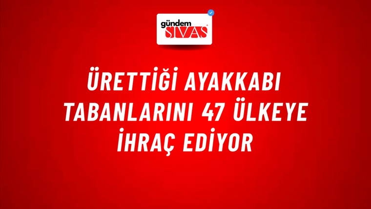 Ürettiği ayakkabı tabanlarını 47 ülkeye ihraç ediyor