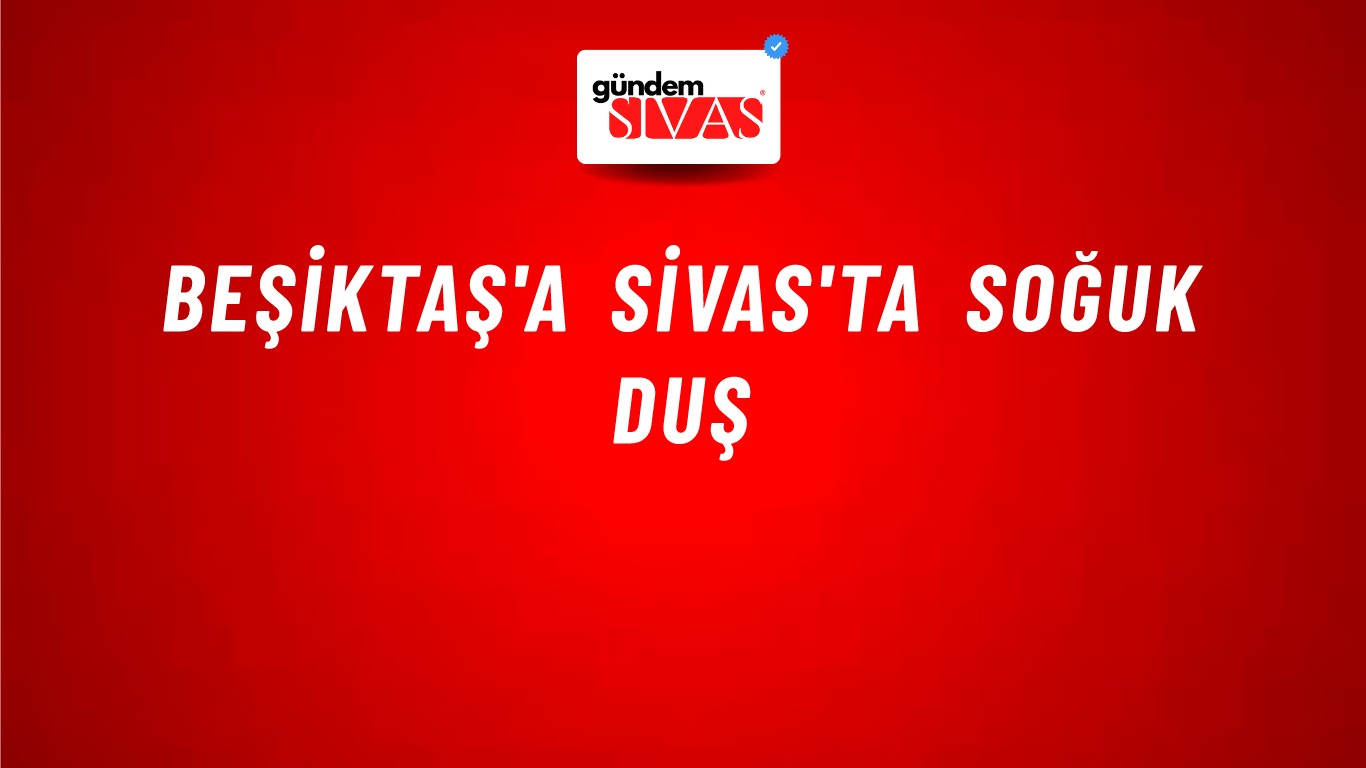 Beşiktaş'a Sivas'ta Soğuk Duş