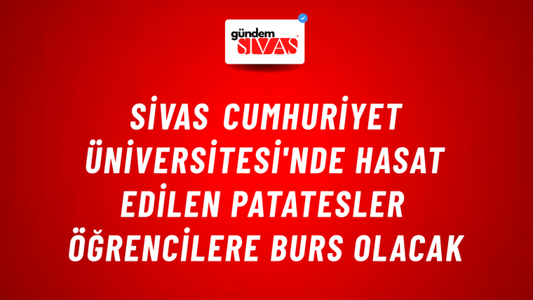 Sivas Cumhuriyet Üniversitesi'nde Hasat Edilen Patatesler Öğrencilere Burs Olacak