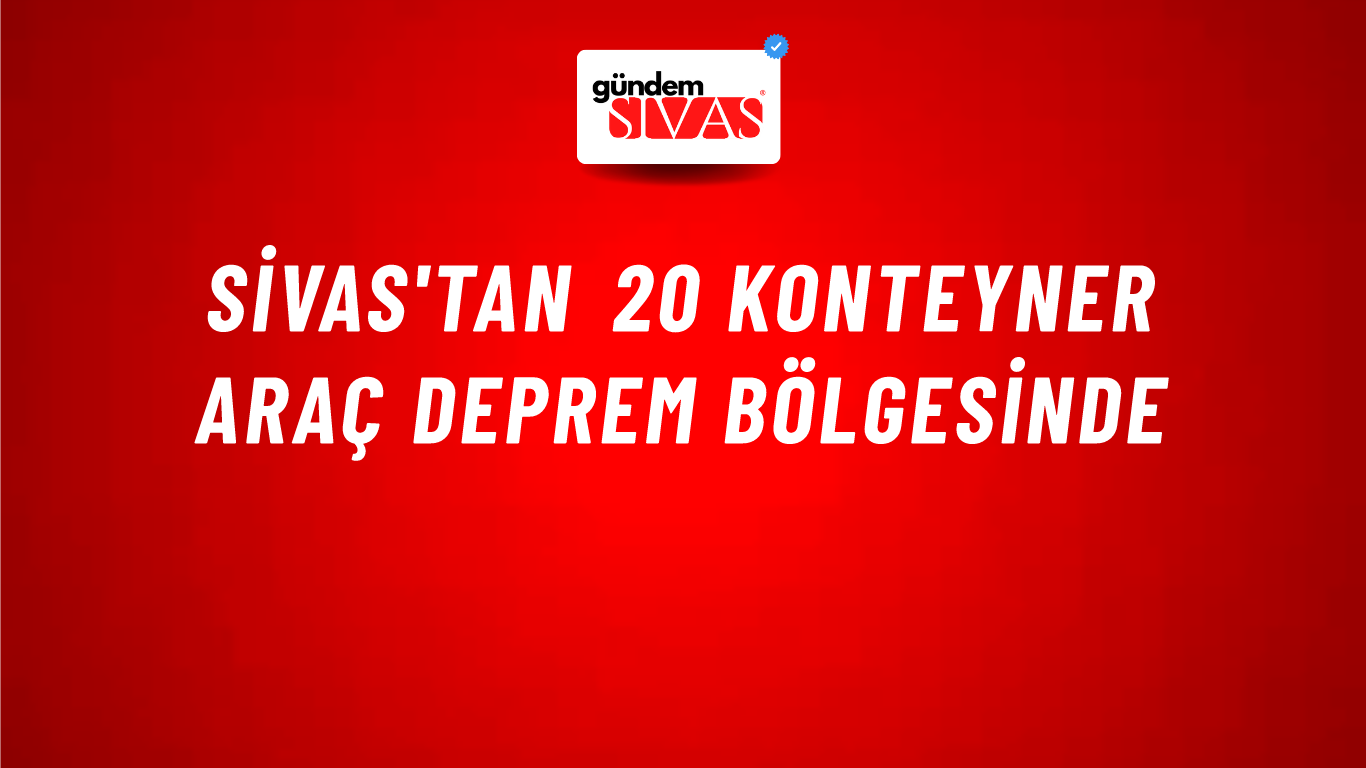 Sivas'tan 20 Konteyner Araç Deprem Bölgesinde