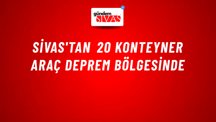 Sivas'tan 20 Konteyner Araç Deprem Bölgesinde