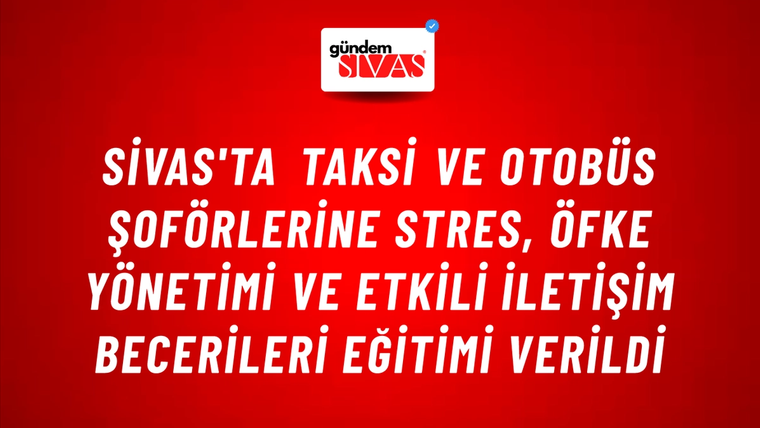Sivas'ta Taksi ve Otobüs Şoförlerine Stres, Öfke Yönetimi ve Etkili İletişim Becerileri Eğitimi Verildi