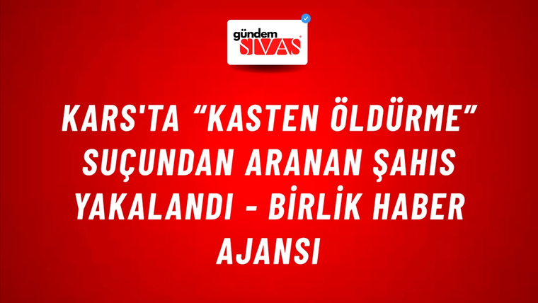 Kars'ta “Kasten öldürme” suçundan aranan şahıs yakalandı - Birlik Haber Ajansı