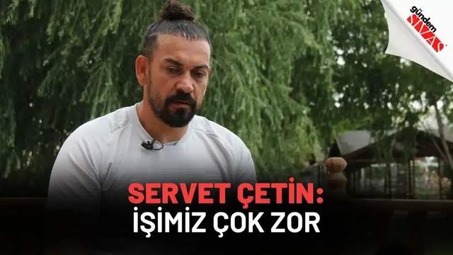 Servet Çetin: "İşimiz Çok Zor"