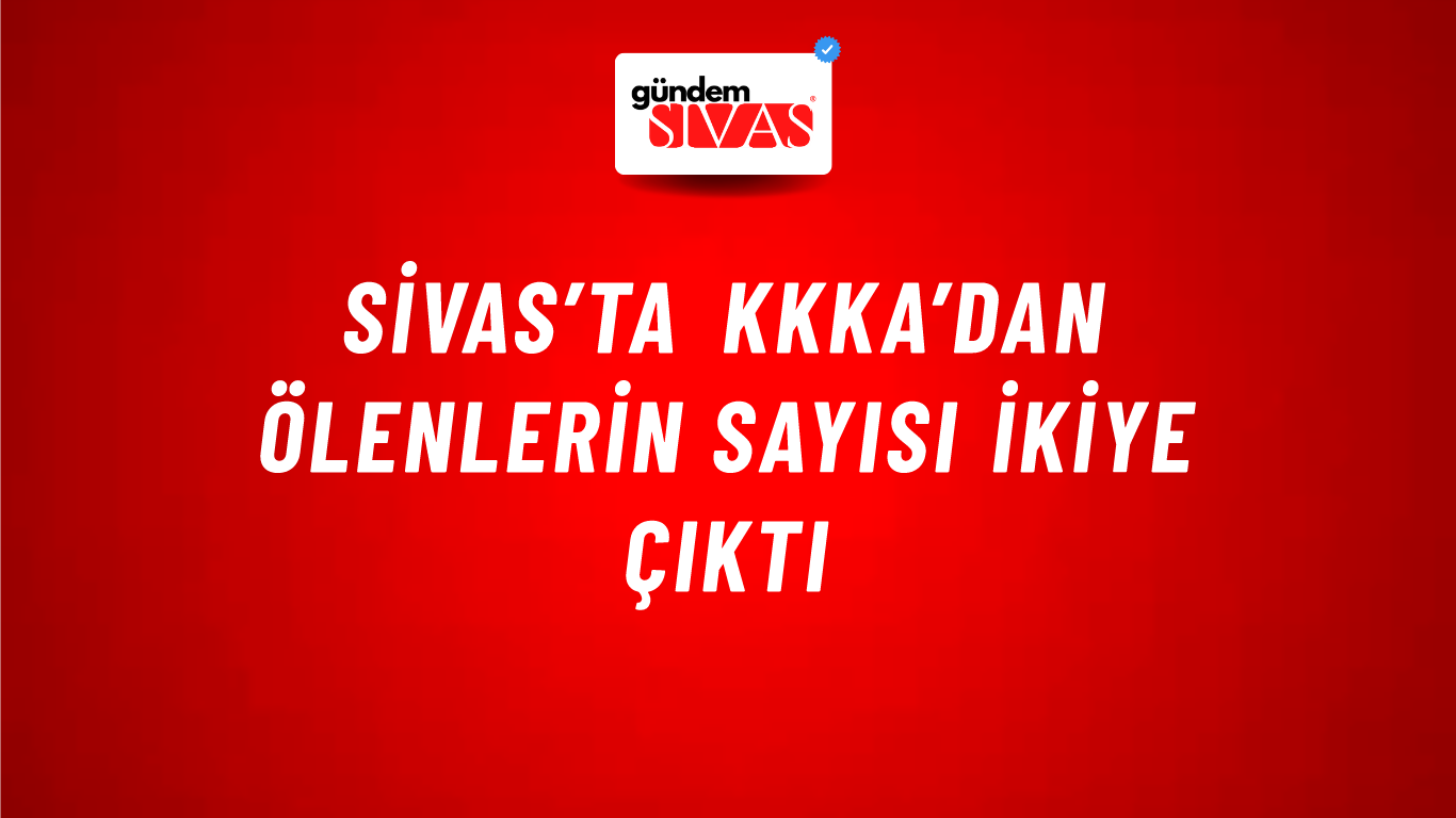 Sivas’ta KKKA’dan Ölenlerin Sayısı İkiye Çıktı