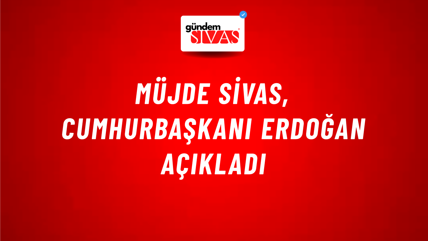 Müjde Sivas, Cumhurbaşkanı Erdoğan Açıkladı