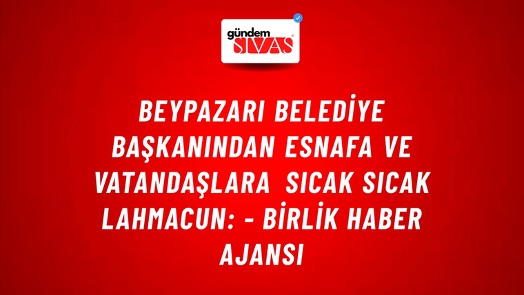 Beypazarı Belediye başkanından esnafa ve vatandaşlara sıcak sıcak lahmacun: - Birlik Haber Ajansı