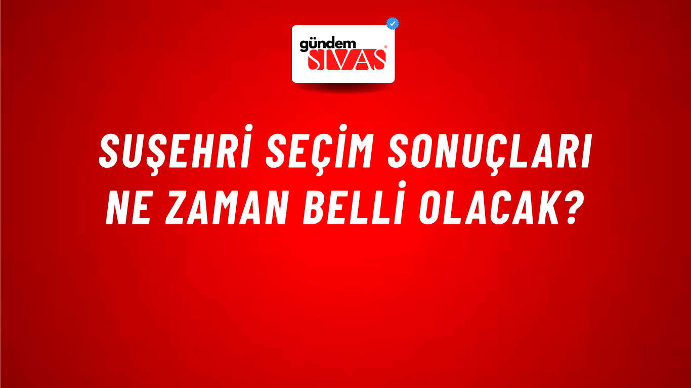 Suşehri Seçim Sonuçları Ne Zaman Belli Olacak?