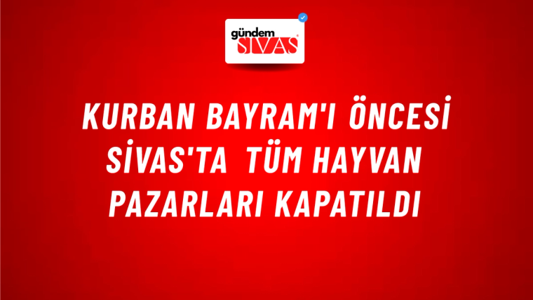Kurban Bayram'ı Öncesi Sivas'ta Tüm Hayvan Pazarları Kapatıldı