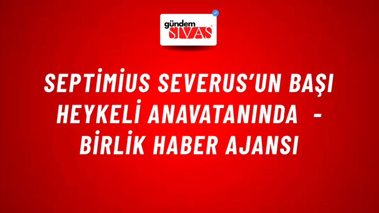 Septimius Severus’un başı Heykeli Anavatanında - Birlik Haber Ajansı