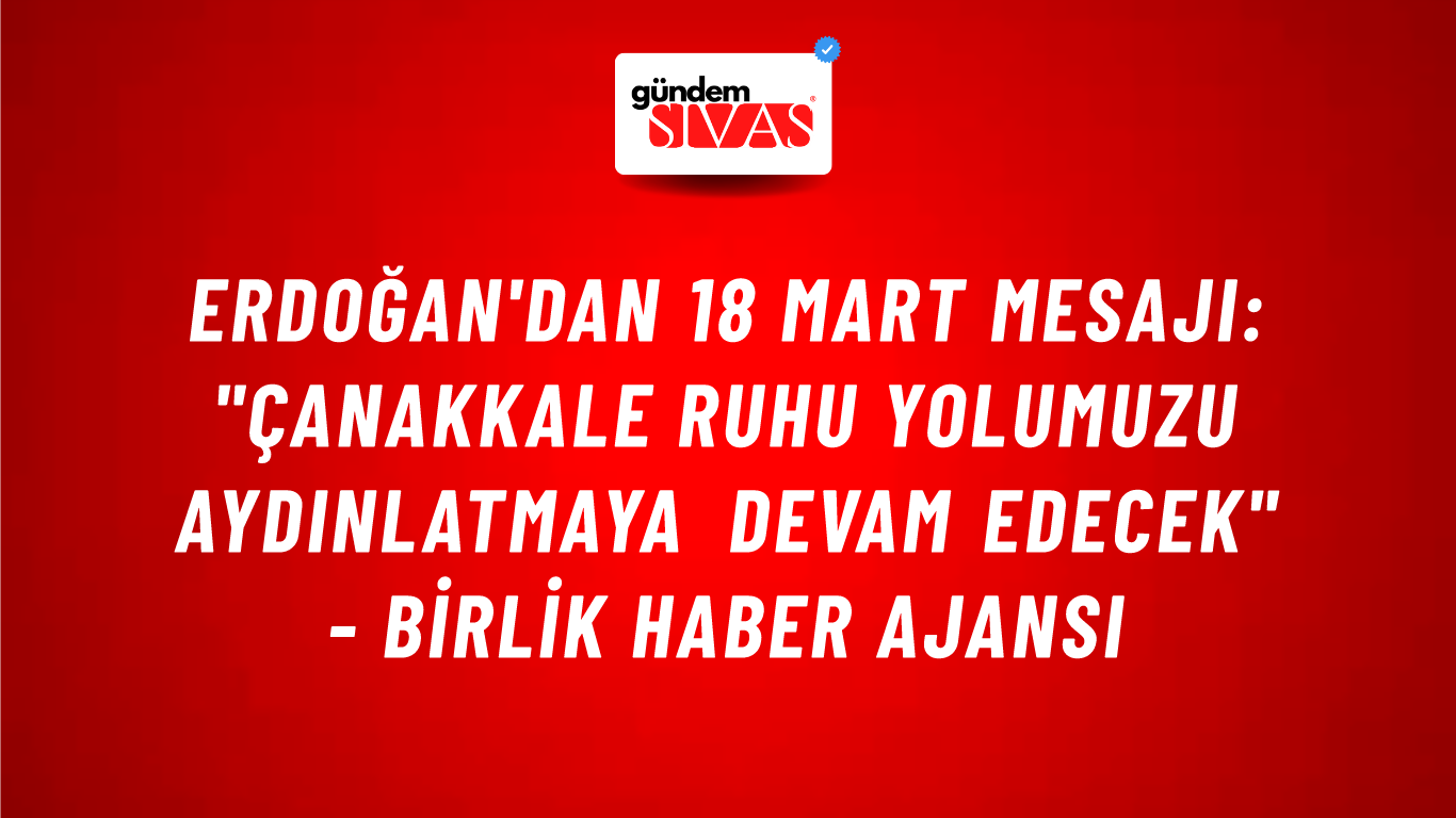Erdoğan'dan 18 Mart mesajı: "Çanakkale ruhu yolumuzu aydınlatmaya devam edecek" - Birlik Haber Ajansı
