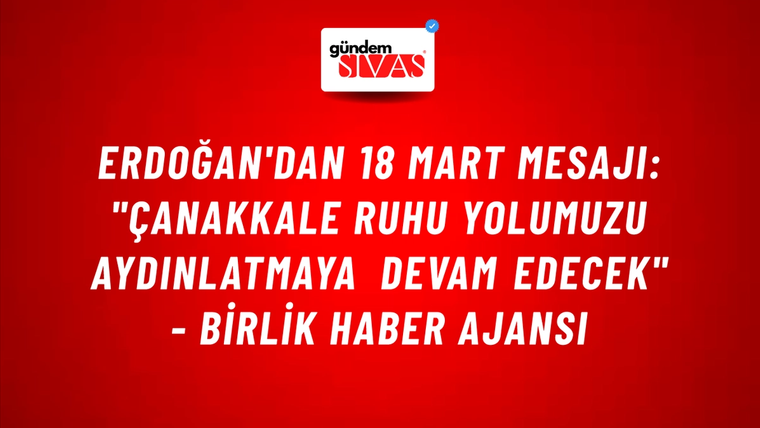Erdoğan'dan 18 Mart mesajı: "Çanakkale ruhu yolumuzu aydınlatmaya devam edecek" - Birlik Haber Ajansı