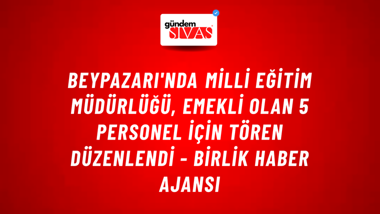 Beypazarı'nda Milli Eğitim Müdürlüğü, emekli olan 5 personel için tören düzenlendi - Birlik Haber Ajansı