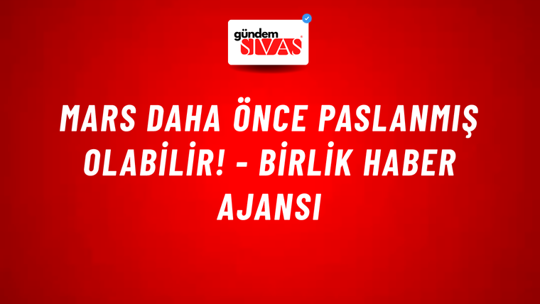 Mars daha önce paslanmış olabilir! - Birlik Haber Ajansı