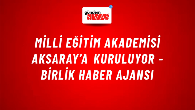 Milli Eğitim Akademisi Aksaray’a kuruluyor - Birlik Haber Ajansı
