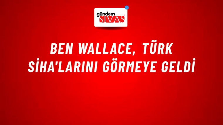 Ben Wallace, Türk SİHA'larını görmeye geldi