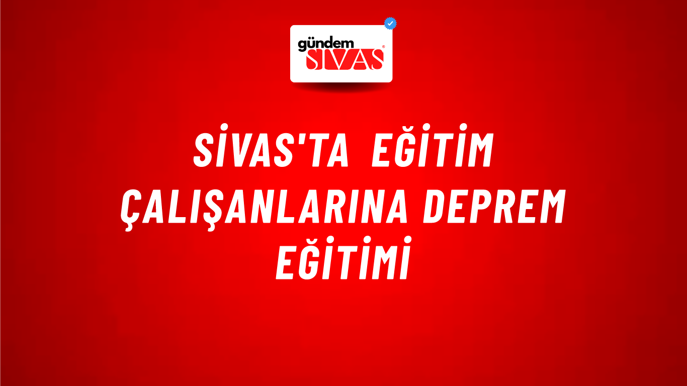 Sivas'ta Eğitim Çalışanlarına Deprem Eğitimi
