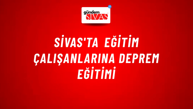 Sivas'ta Eğitim Çalışanlarına Deprem Eğitimi