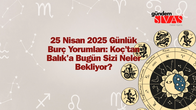 25 Nisan 2025 Günlük Burç Yorumları: Koç’tan Balık’a Bugün Sizi Neler Bekliyor?