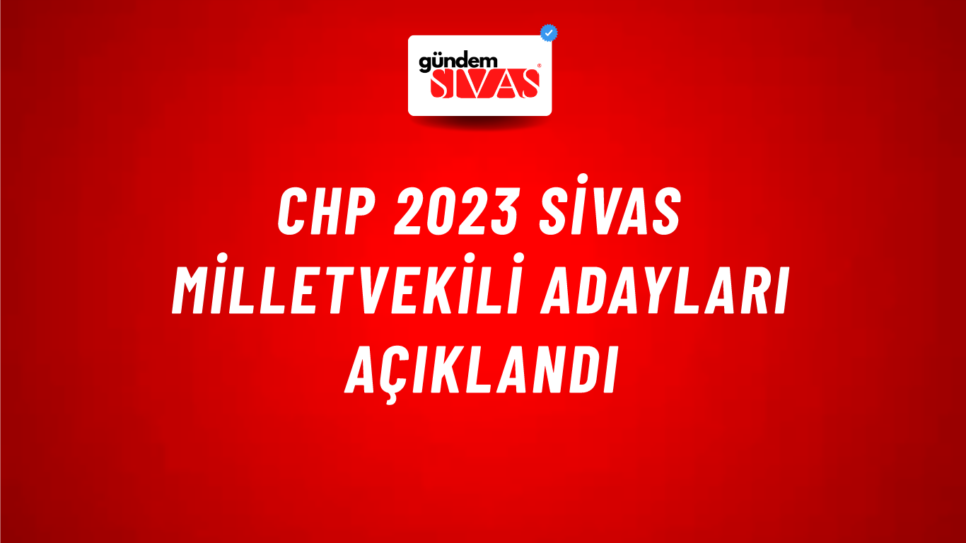 CHP 2023 Sivas Milletvekili Adayları Açıklandı
