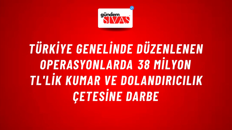 Türkiye Genelinde Düzenlenen Operasyonlarda 38 Milyon TL'lik Kumar ve Dolandırıcılık Çetesine Darbe