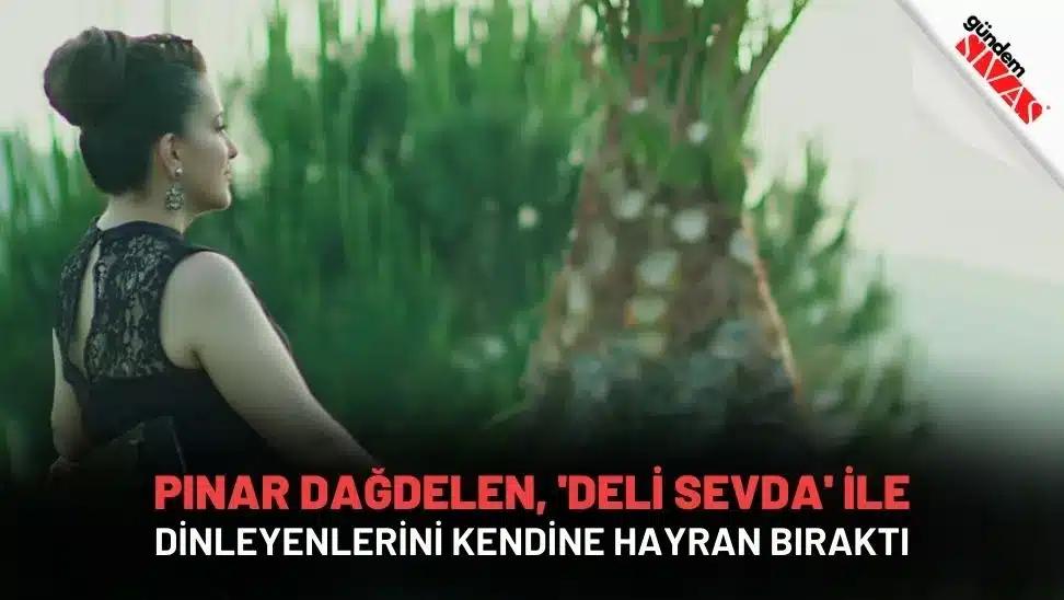 Pınar Dağdelen, 'Deli Sevda' İle Dinleyenlerini Kendine Hayran Bıraktı
