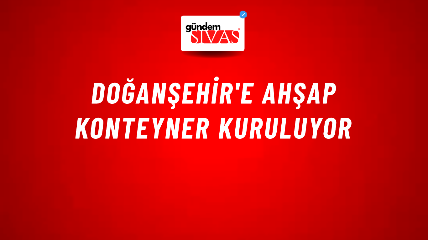 Doğanşehir'e Ahşap Konteyner Kuruluyor