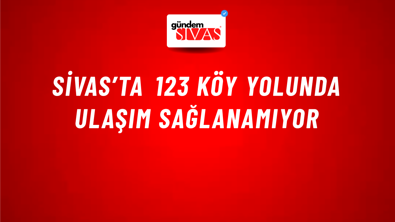 Sivas’ta 123 Köy Yolunda Ulaşım Sağlanamıyor