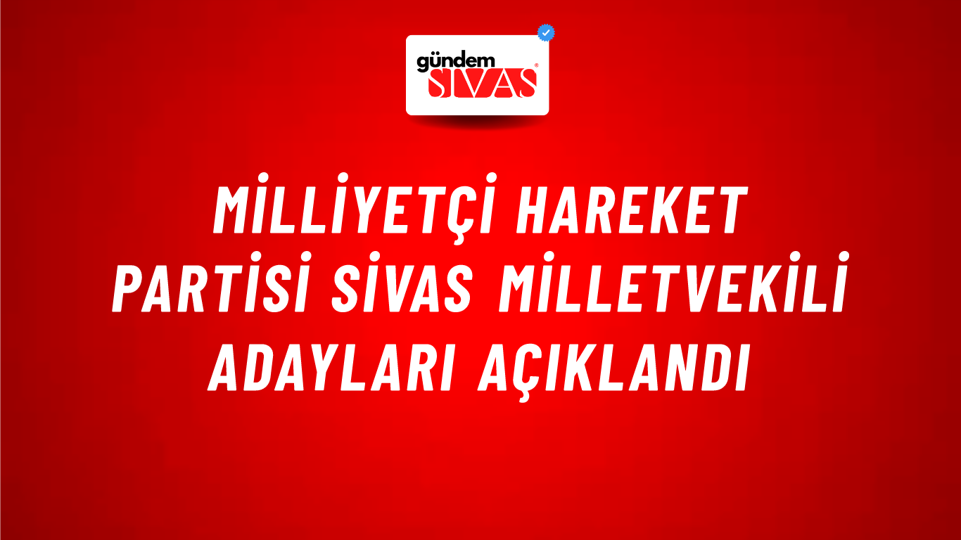 Milliyetçi Hareket Partisi Sivas Milletvekili Adayları Açıklandı
