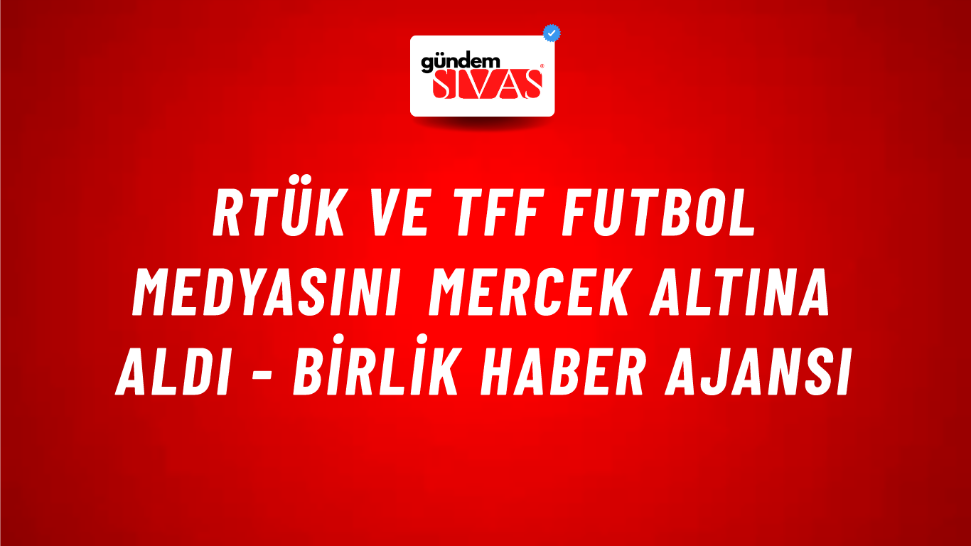 RTÜK ve TFF futbol medyasını mercek altına aldı - Birlik Haber Ajansı