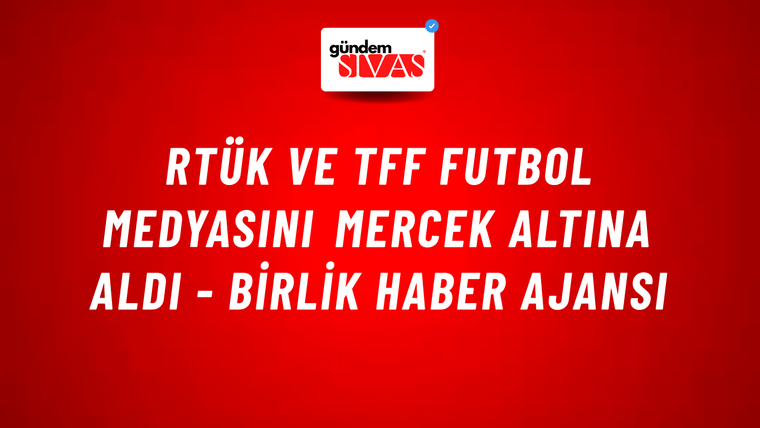 RTÜK ve TFF futbol medyasını mercek altına aldı - Birlik Haber Ajansı