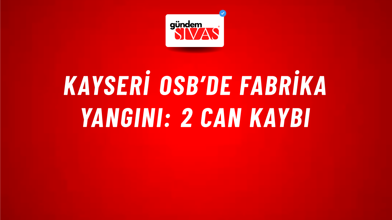 Kayseri OSB’de fabrika yangını: 2 can kaybı