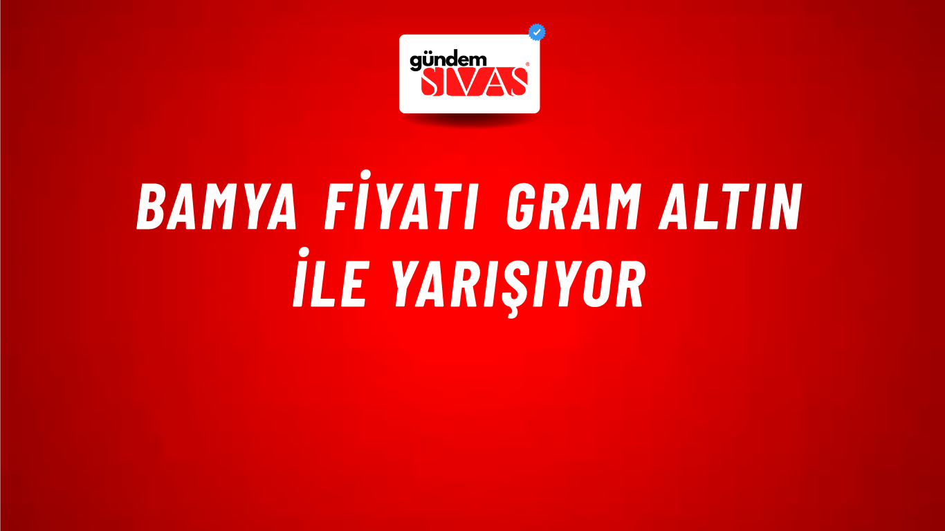 Bamya fiyatı gram altın ile yarışıyor