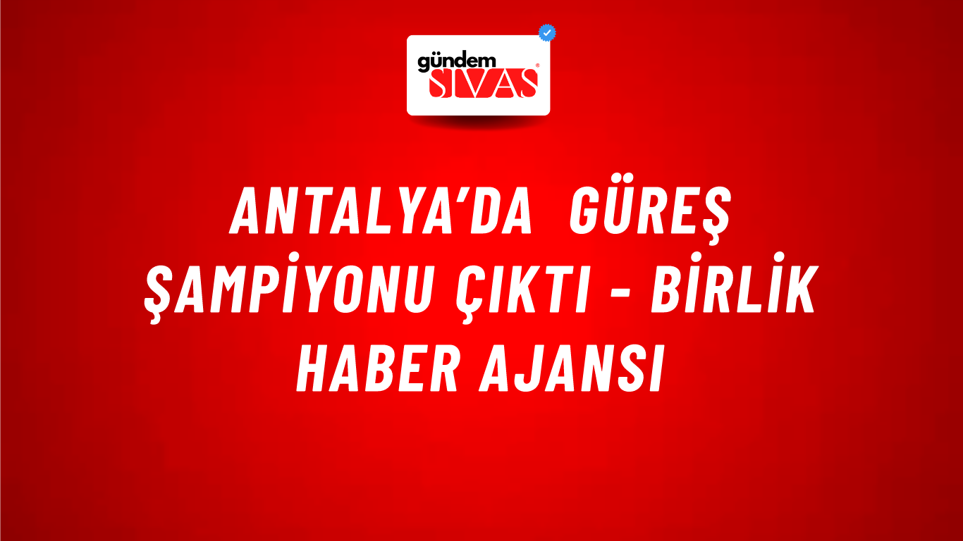 Antalya’da güreş şampiyonu çıktı - Birlik Haber Ajansı