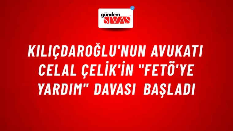 Kılıçdaroğlu'nun avukatı Celal Çelik'in "FETÖ'ye yardım" davası başladı