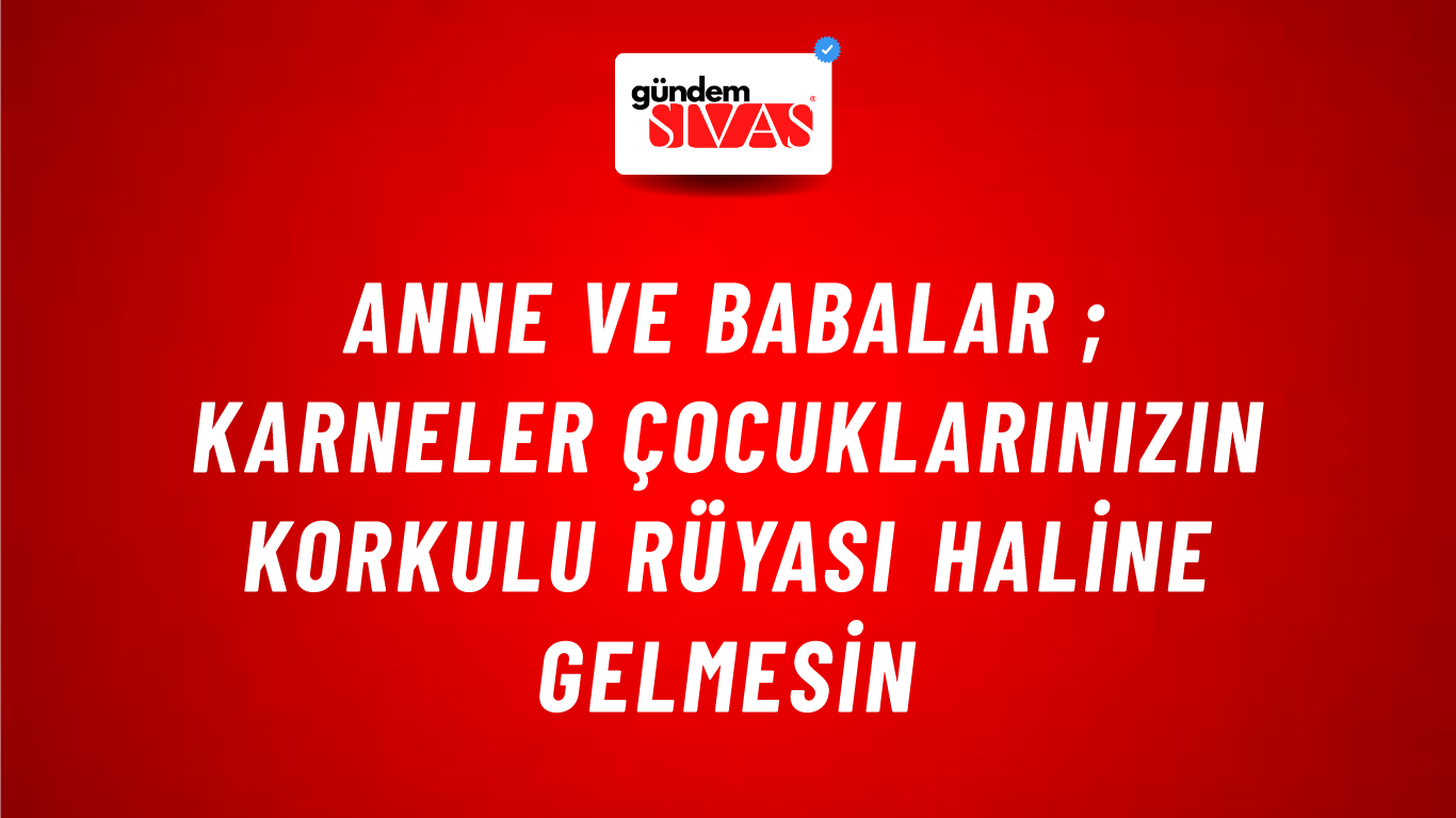 Anne ve Babalar ; Karneler Çocuklarınızın Korkulu Rüyası Haline Gelmesin
