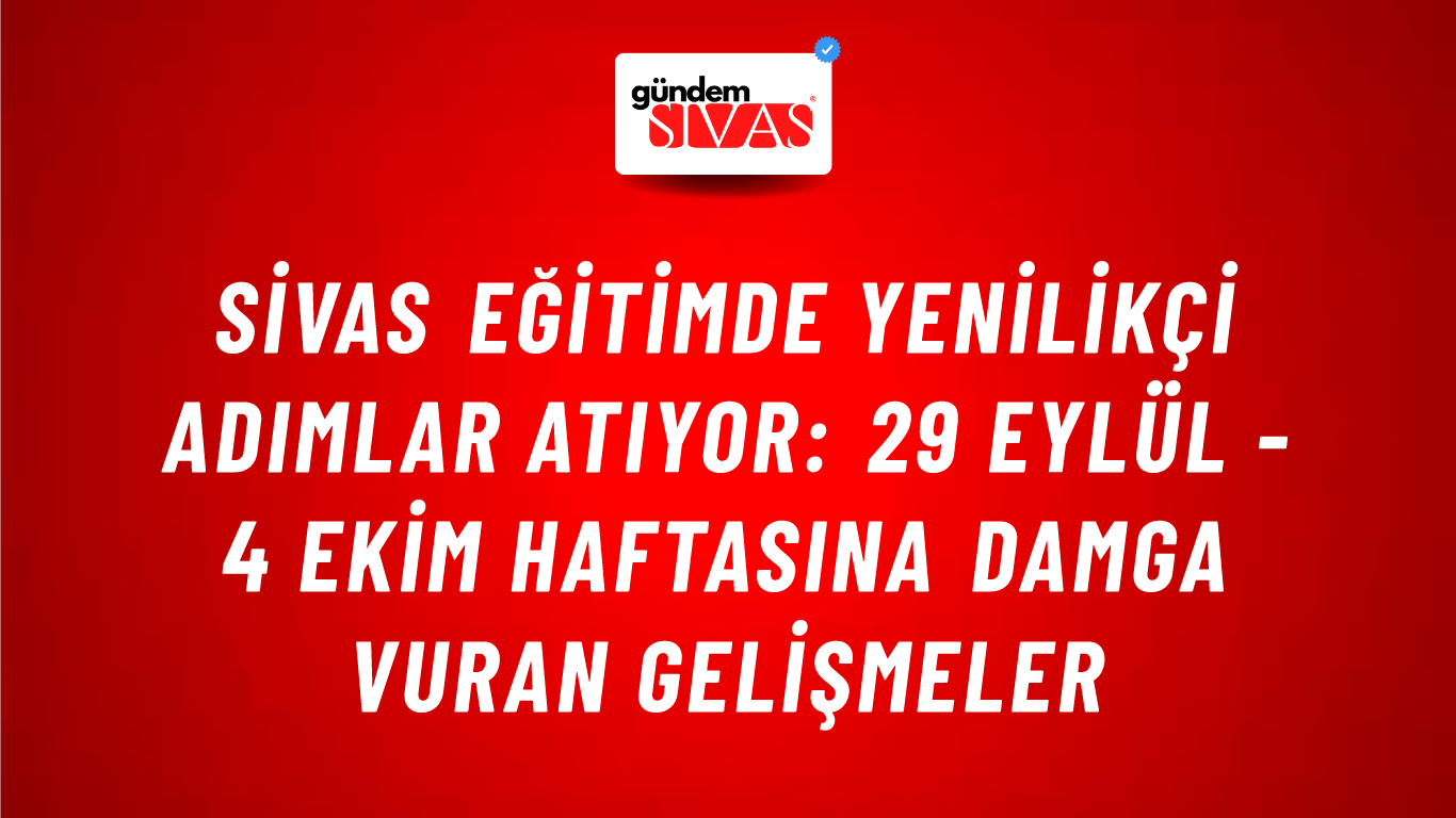 Sivas Eğitimde Yenilikçi Adımlar Atıyor: 29 Eylül - 4 Ekim Haftasına Damga Vuran Gelişmeler
